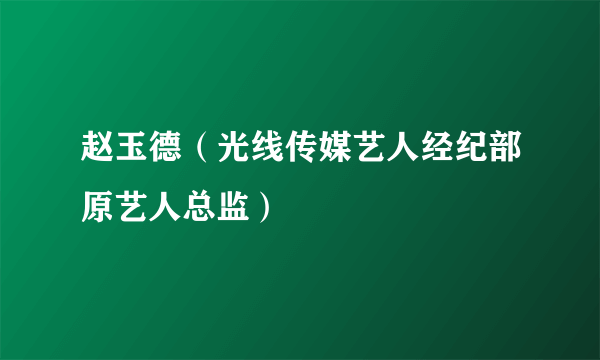 赵玉德（光线传媒艺人经纪部原艺人总监）