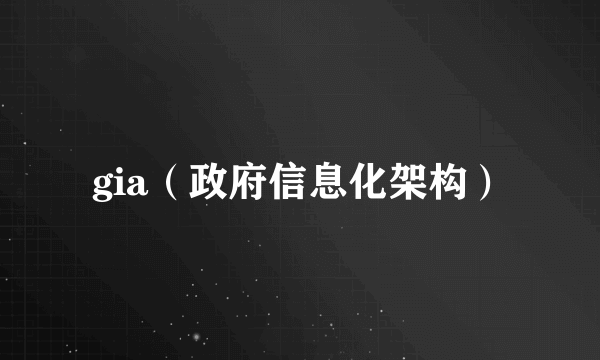 gia（政府信息化架构）