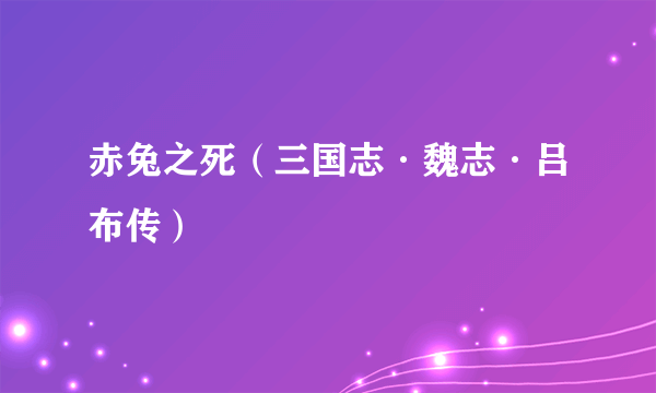 赤兔之死（三国志·魏志·吕布传）