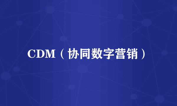 CDM（协同数字营销）