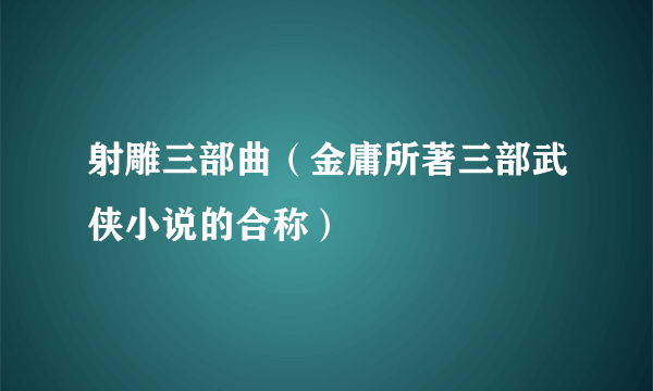 射雕三部曲（金庸所著三部武侠小说的合称）
