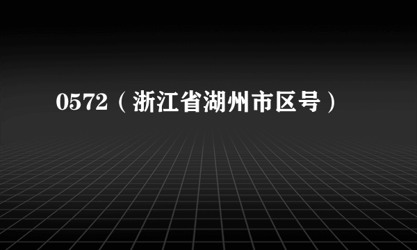 0572（浙江省湖州市区号）