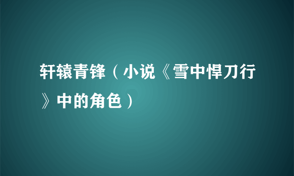 轩辕青锋（小说《雪中悍刀行》中的角色）