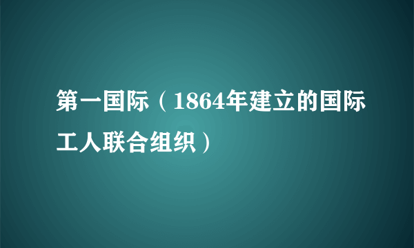 第一国际（1864年建立的国际工人联合组织）