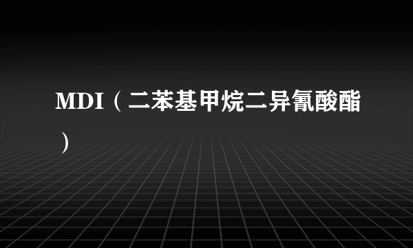 MDI（二苯基甲烷二异氰酸酯）