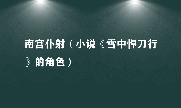 南宫仆射（小说《雪中悍刀行》的角色）
