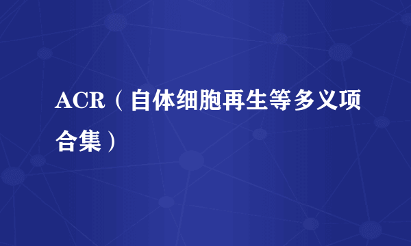 ACR（自体细胞再生等多义项合集）
