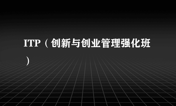 ITP（创新与创业管理强化班）