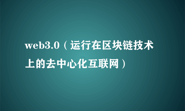 web3.0（运行在区块链技术上的去中心化互联网）