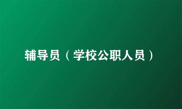 辅导员(学校公职人员)