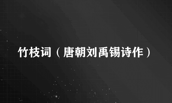 竹枝词（唐朝刘禹锡诗作）