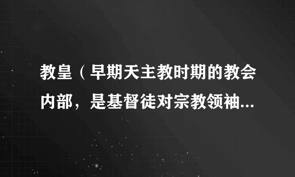 教皇（早期天主教时期的教会内部，是基督徒对宗教领袖的爱称）