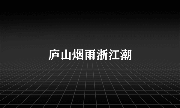庐山烟雨浙江潮