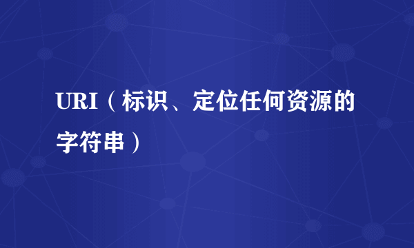 URI（标识、定位任何资源的字符串）