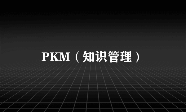 PKM（知识管理）