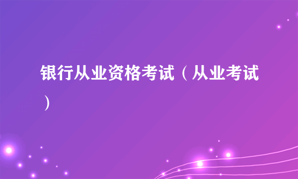 银行从业资格考试（从业考试）