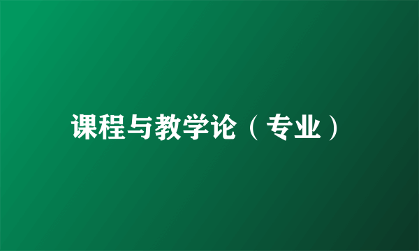 课程与教学论（专业）