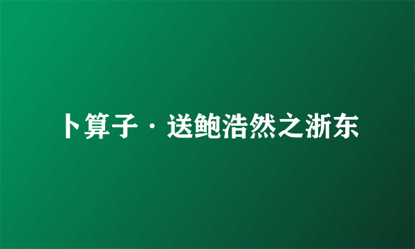 卜算子·送鲍浩然之浙东