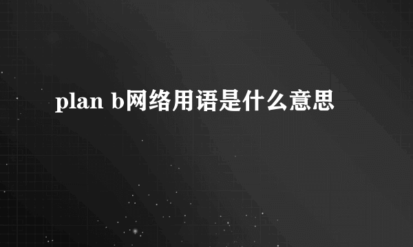 plan b网络用语是什么意思