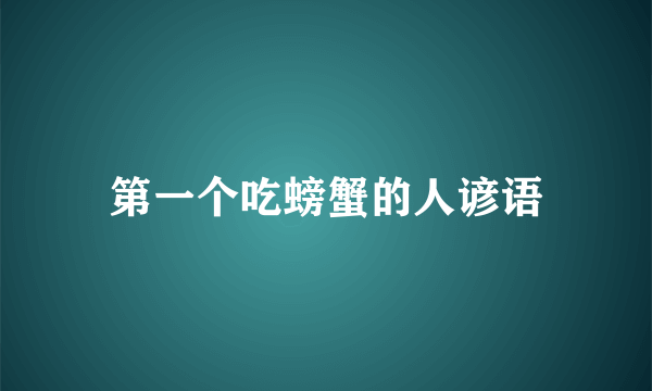 第一个吃螃蟹的人谚语