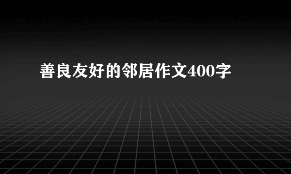 善良友好的邻居作文400字