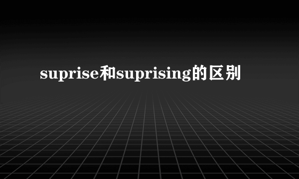 suprise和suprising的区别