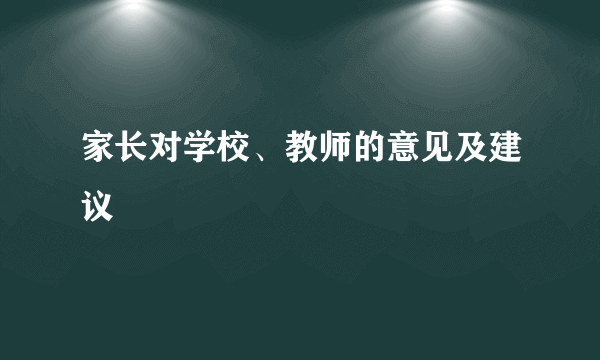 家长对学校、教师的意见及建议