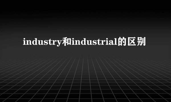 industry和industrial的区别