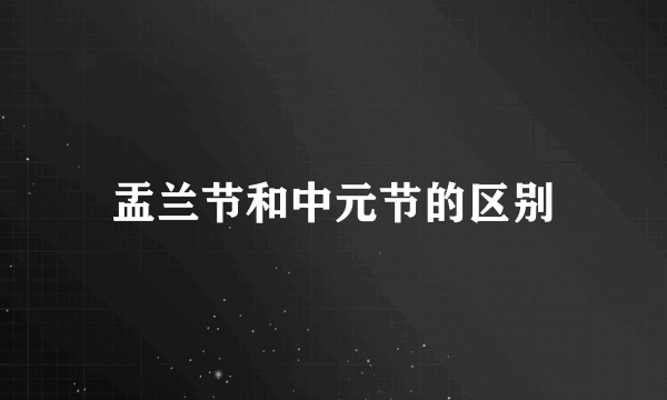 盂兰节和中元节的区别