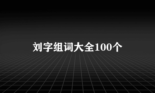 刘字组词大全100个