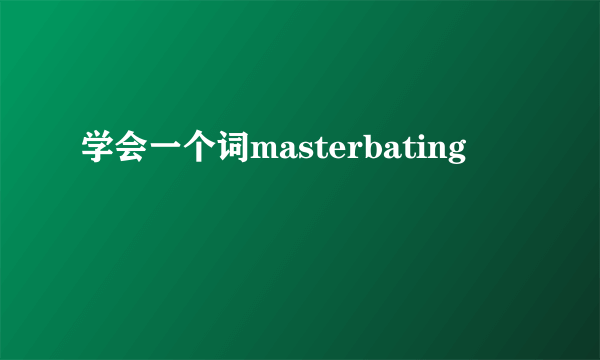 学会一个词masterbating