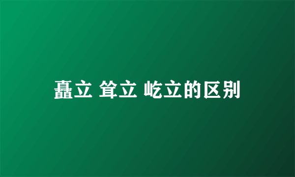 矗立 耸立 屹立的区别