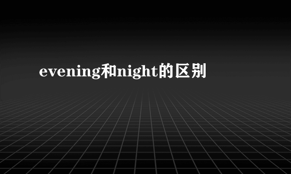 evening和night的区别