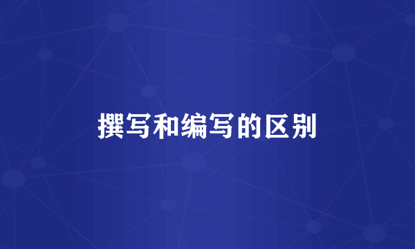 撰写和编写的区别