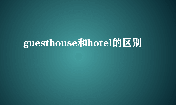 guesthouse和hotel的区别