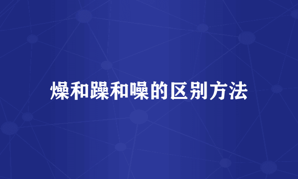 燥和躁和噪的区别方法