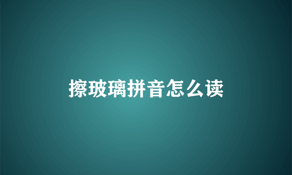 擦玻璃拼音怎么读