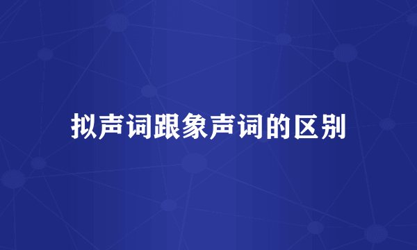 拟声词跟象声词的区别
