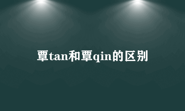 覃tan和覃qin的区别