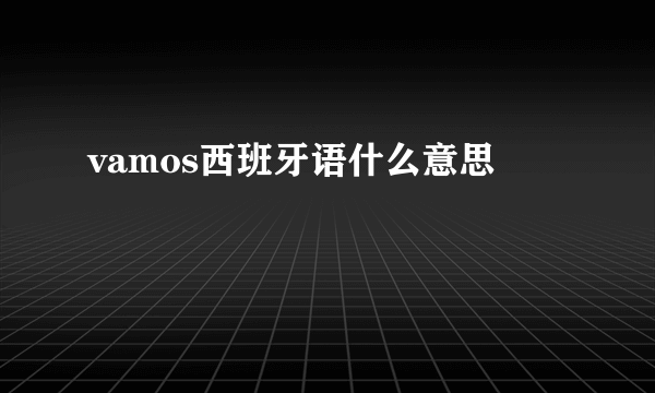 vamos西班牙语什么意思