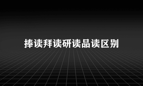 捧读拜读研读品读区别