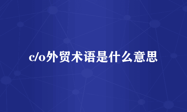 c/o外贸术语是什么意思