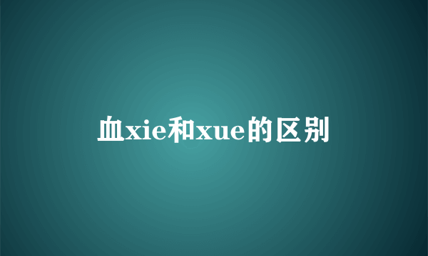 血xie和xue的区别