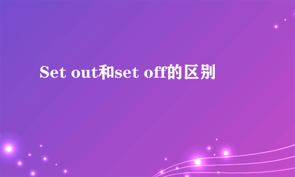 Set out和set off的区别