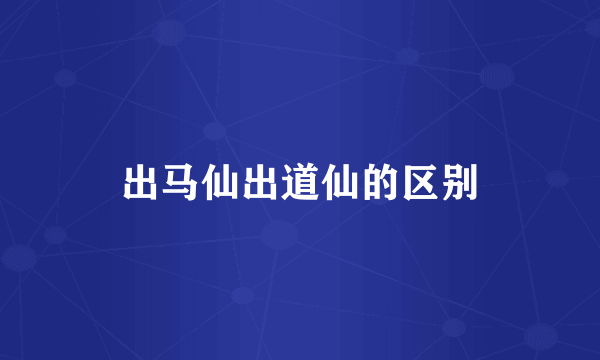 出马仙出道仙的区别