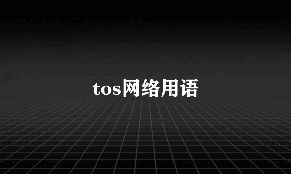 tos网络用语