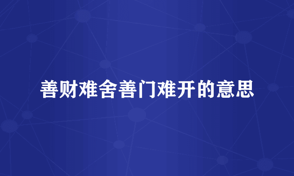 善财难舍善门难开的意思
