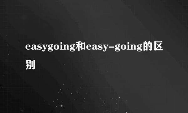 easygoing和easy-going的区别