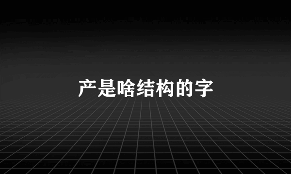 产是啥结构的字