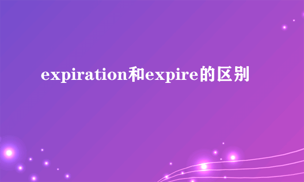 expiration和expire的区别